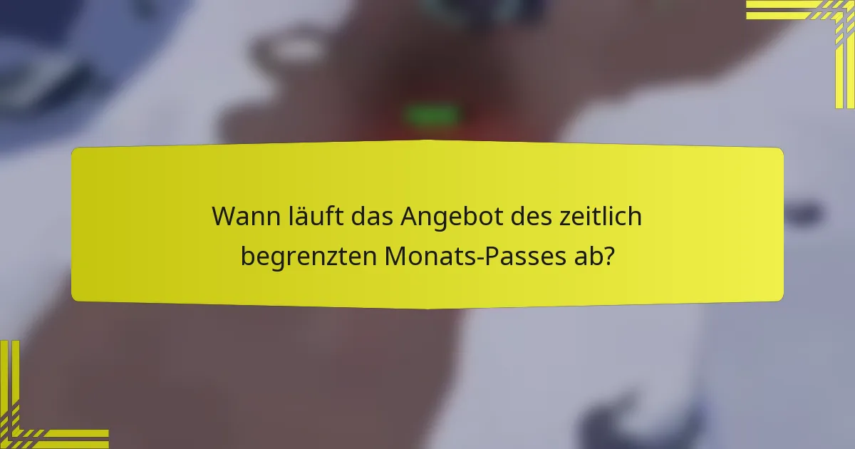 Wann läuft das Angebot des zeitlich begrenzten Monats-Passes ab?