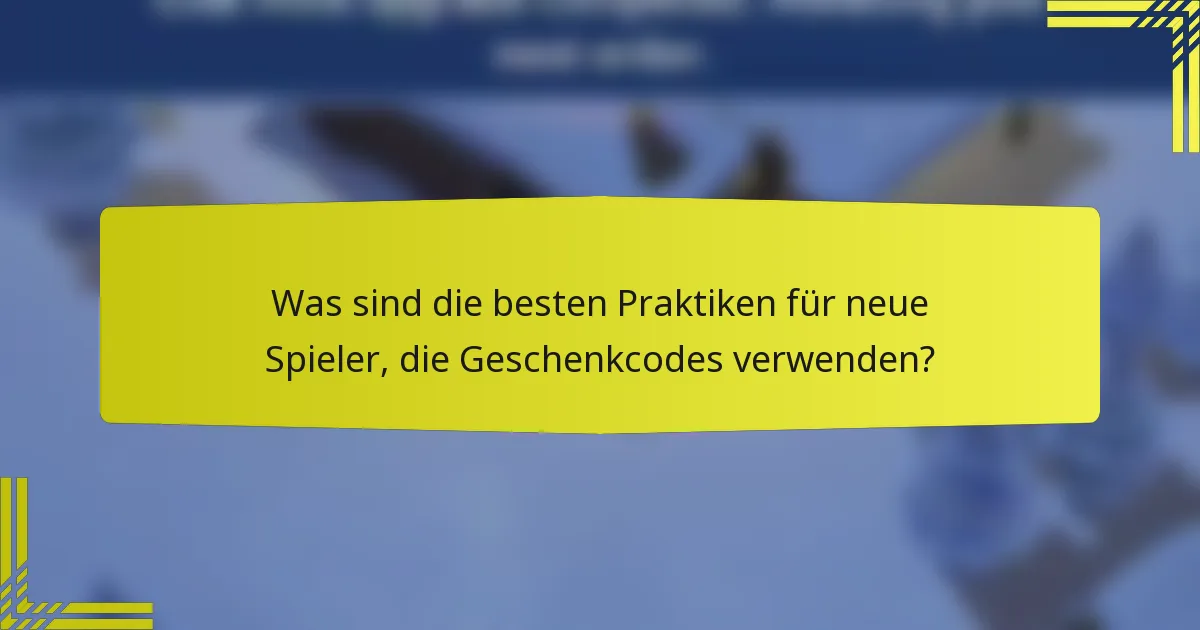 Was sind die besten Praktiken für neue Spieler, die Geschenkcodes verwenden?