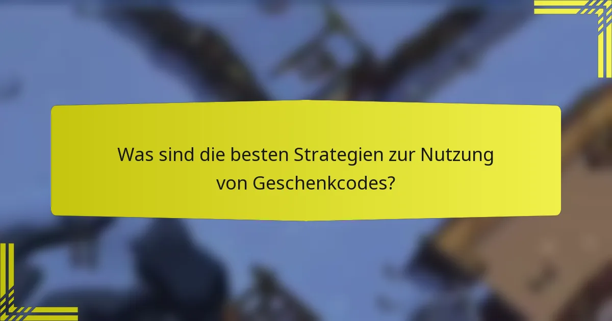 Was sind die besten Strategien zur Nutzung von Geschenkcodes?