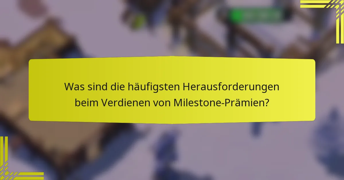 Was sind die häufigsten Herausforderungen beim Verdienen von Milestone-Prämien?
