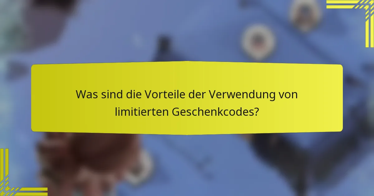 Was sind die Vorteile der Verwendung von limitierten Geschenkcodes?