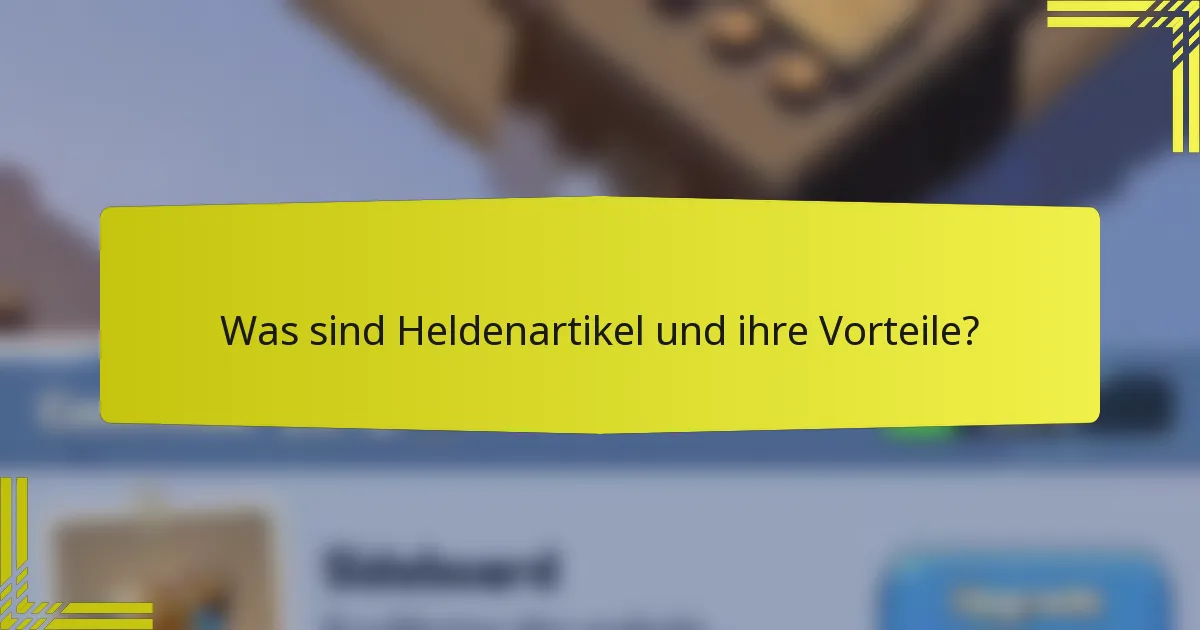 Was sind Heldenartikel und ihre Vorteile?