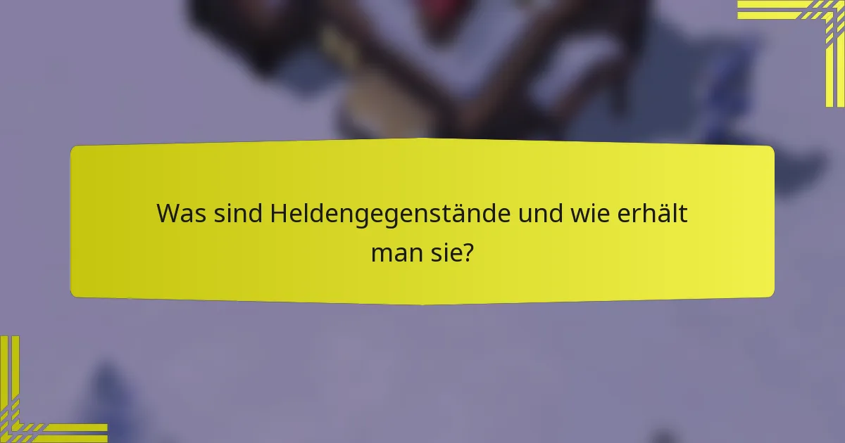 Was sind Heldengegenstände und wie erhält man sie?