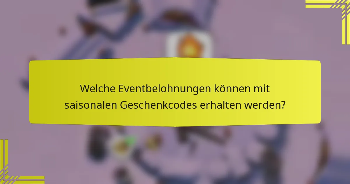 Welche Eventbelohnungen können mit saisonalen Geschenkcodes erhalten werden?