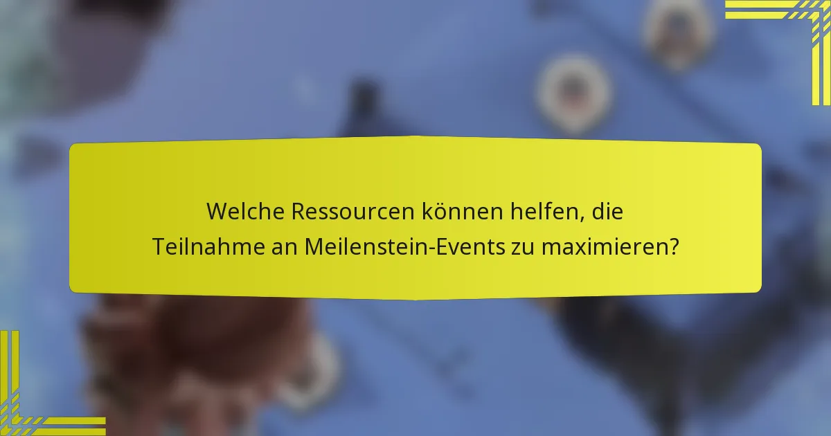 Welche Ressourcen können helfen, die Teilnahme an Meilenstein-Events zu maximieren?