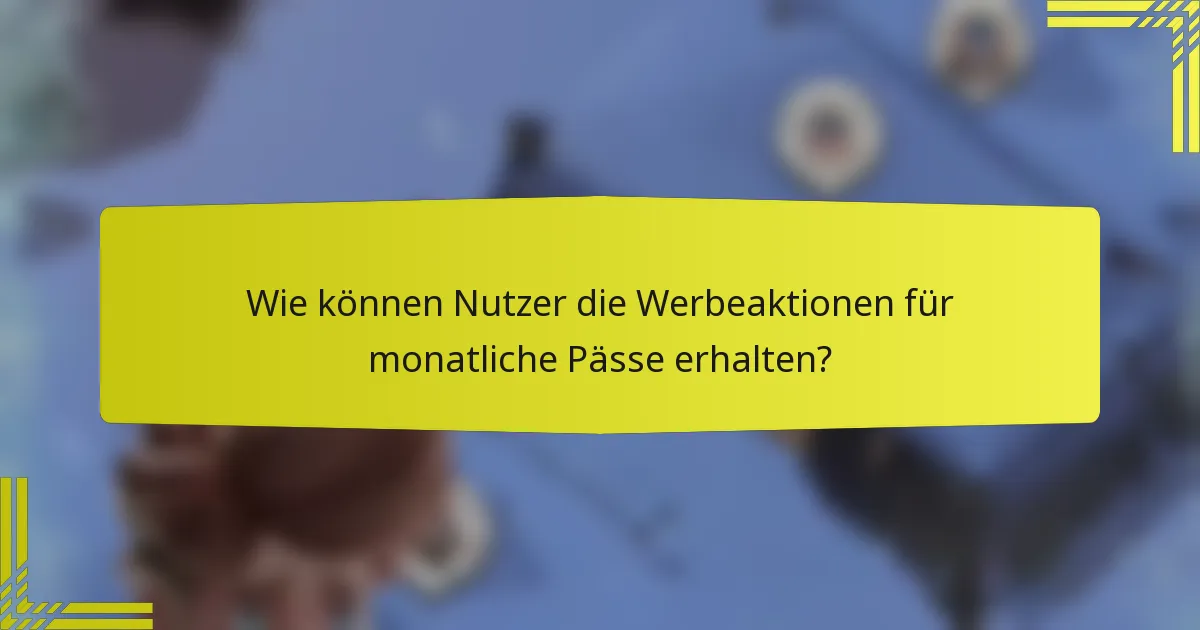 Wie können Nutzer die Werbeaktionen für monatliche Pässe erhalten?
