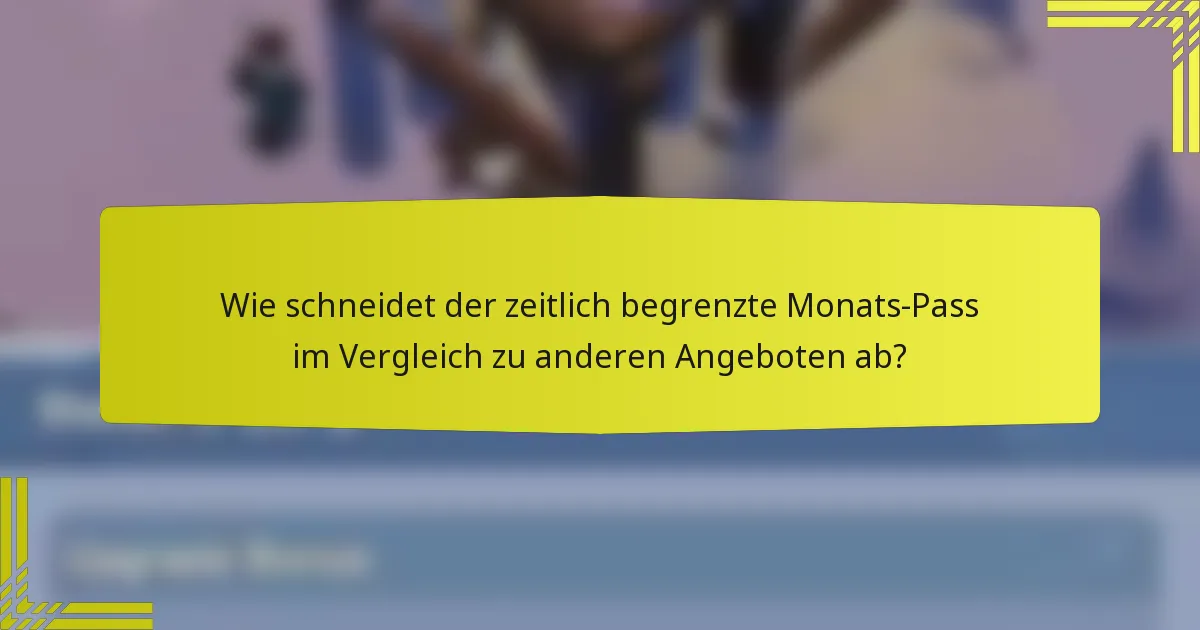 Wie schneidet der zeitlich begrenzte Monats-Pass im Vergleich zu anderen Angeboten ab?