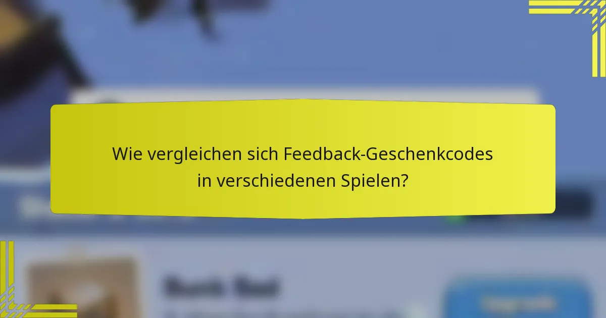 Wie vergleichen sich Feedback-Geschenkcodes in verschiedenen Spielen?